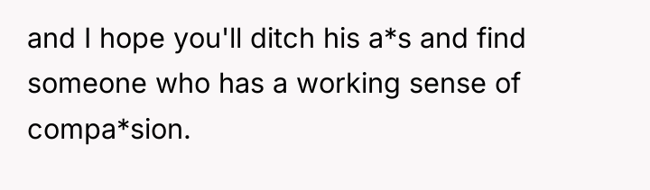 and I hope you'll ditch his a*s and find someone...