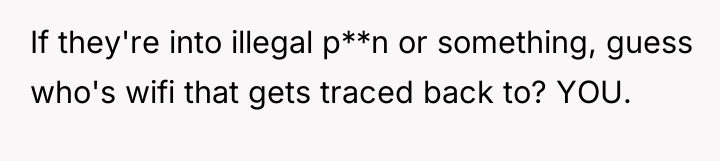 If they're into illegal p**n or something, guess who's wifi...