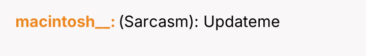 macintosh__ (Sarcasm): Updateme