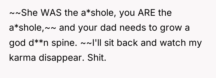 ~~She WAS the a*shole, you ARE the a*shole,~~ and your...