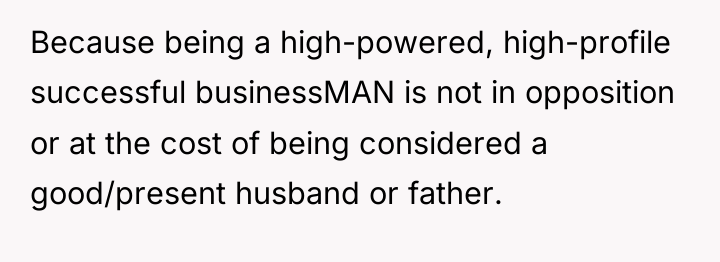 Because being a high-powered, high-profile successful businessMAN is not in...