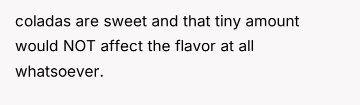 coladas are sweet and that tiny amount would NOT affect...