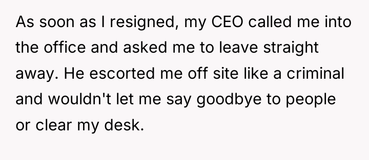 As soon as I resigned, my CEO called me into...