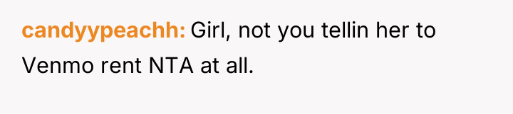 candyypeachh Girl, not you tellin her to Venmo rent NTA...