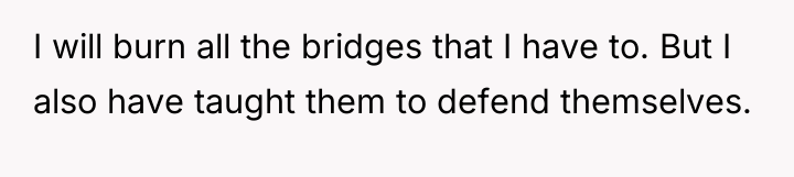 I will burn all the bridges that I have to....