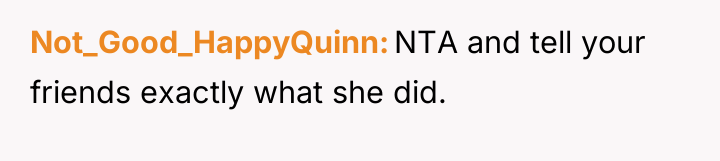 Not_Good_HappyQuinn NTA and tell your friends exactly what she did.