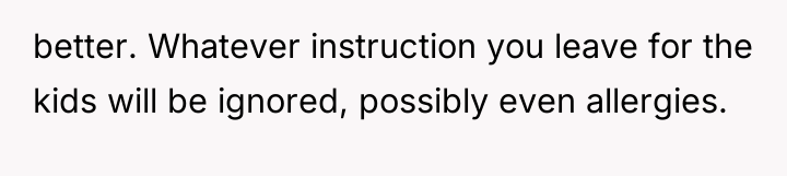 better. Whatever instruction you leave for the kids will be...