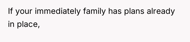 If your immediately family has plans already in place,