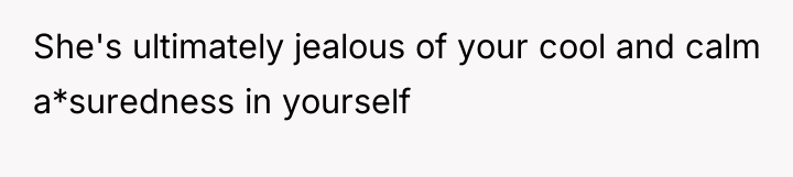 She's ultimately jealous of your cool and calm a*suredness in...