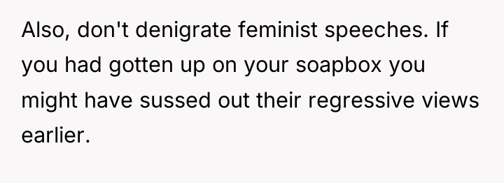 Also, don't denigrate feminist speeches. If you had gotten up...