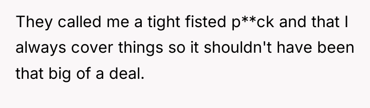 They called me a tight fisted p**ck and that I...