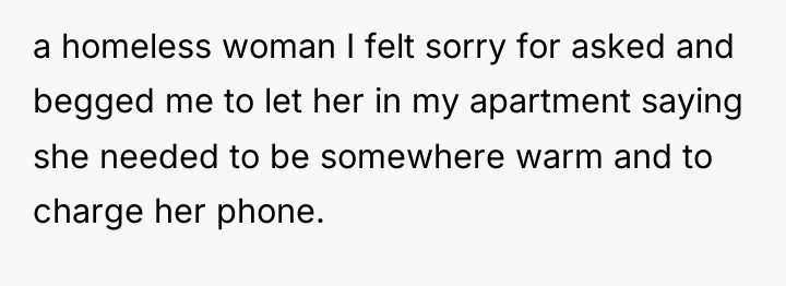 a homeless woman I felt sorry for asked and begged...