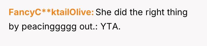 FancyC**ktailOlive She did the right thing by peacinggggg out.: YTA.