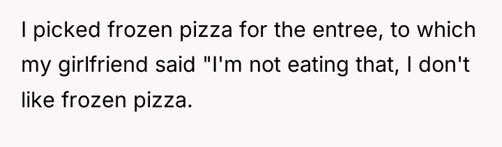 I picked frozen pizza for the entree, to which my...