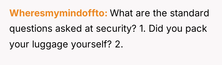 Wheresmymindoffto What are the standard questions asked at security? 1....