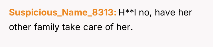 Suspicious_Name_8313 H**l no, have her other family take care of...