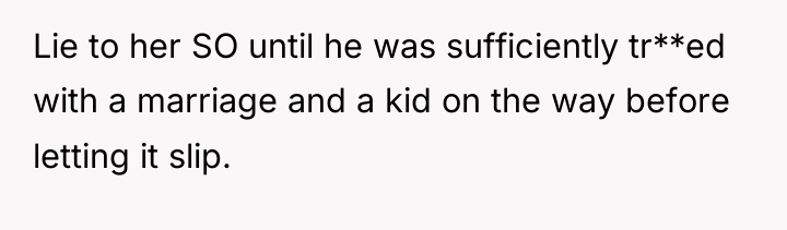 Lie to her SO until he was sufficiently tr**ed with...