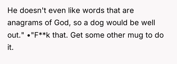 He doesn't even like words that are anagrams of God,...