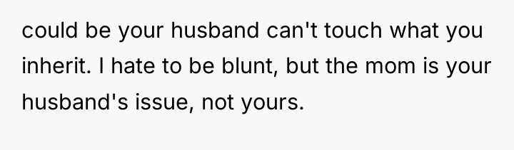 could be your husband can't touch what you inherit. I...