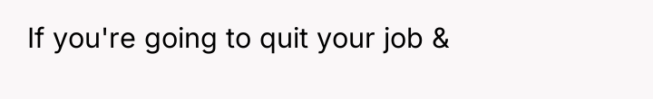 If you're going to quit your job &