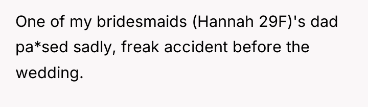 One of my bridesmaids (Hannah 29F)'s dad pa*sed sadly, freak...