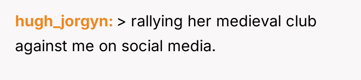hugh_jorgyn > rallying her medieval club against me on social...