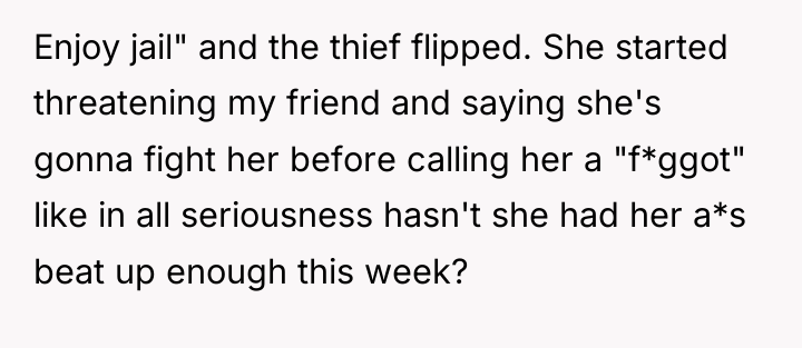 Enjoy jail" and the thief flipped. She started threatening my...