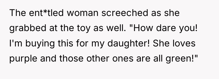 The ent*tled woman screeched as she grabbed at the toy...