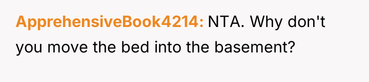 ApprehensiveBook4214 NTA. Why don't you move the bed into the...