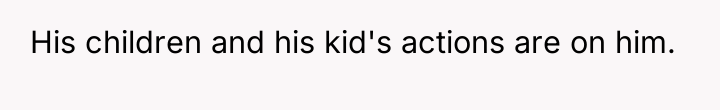 His children and his kid's actions are on him.