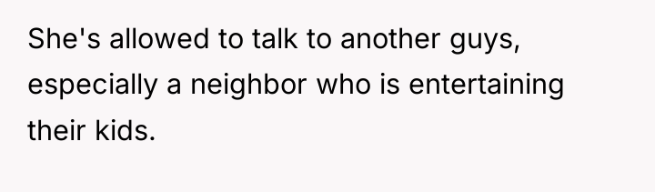 She's allowed to talk to another guys, especially a neighbor...
