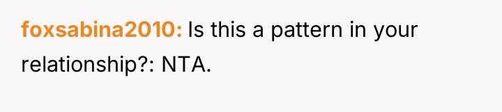 foxsabina2010 Is this a pattern in your relationship?: NTA.