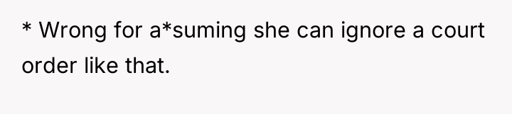 * Wrong for a*suming she can ignore a court order...