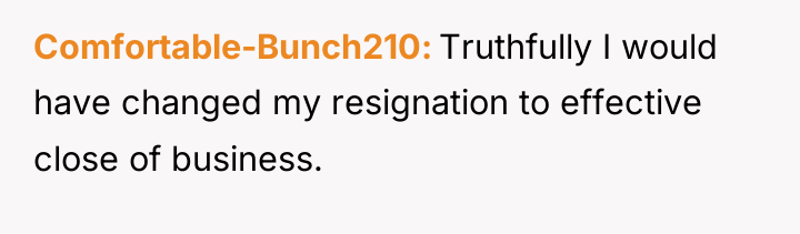 Comfortable-Bunch210 Truthfully I would have changed my resignation to effective...