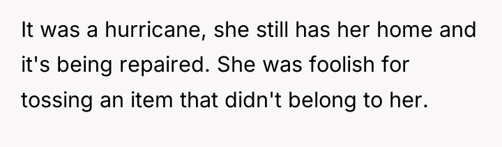 It was a hurricane, she still has her home and...