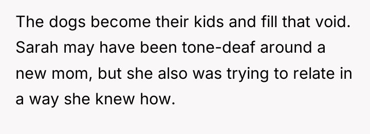 The dogs become their kids and fill that void. Sarah...