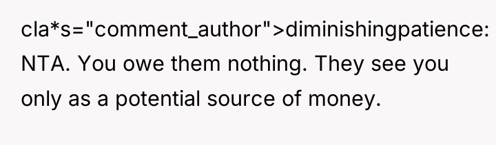 cla*s="comment_author">diminishingpatience: NTA. You owe them nothing. They see you only...