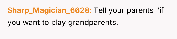 Sharp_Magician_6628 Tell your parents "if you want to play grandparents,
