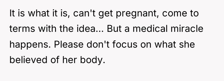 It is what it is, can't get pregnant, come to...
