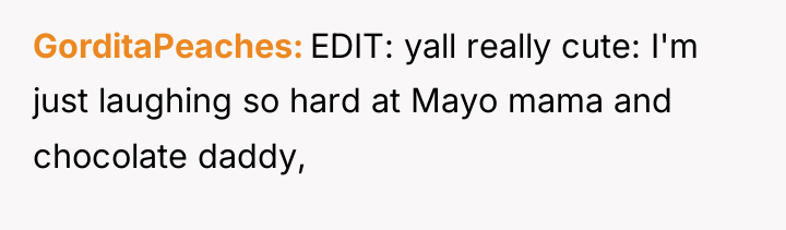 GorditaPeaches EDIT: yall really cute: I'm just laughing so hard...