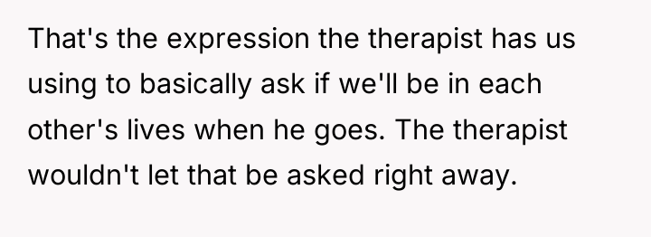 That's the expression the therapist has us using to basically...