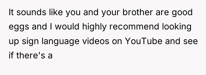 It sounds like you and your brother are good eggs...