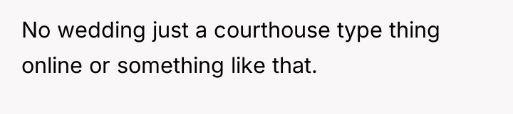 No wedding just a courthouse type thing online or something...