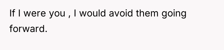If I were you , I would avoid them going...