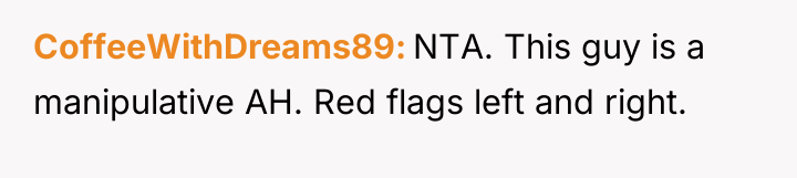CoffeeWithDreams89 NTA. This guy is a manipulative AH. Red flags...