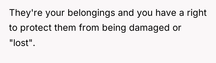 They're your belongings and you have a right to protect...