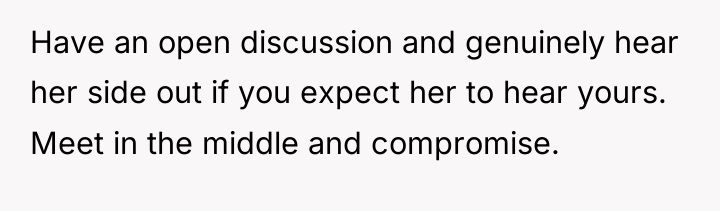 Have an open discussion and genuinely hear her side out...