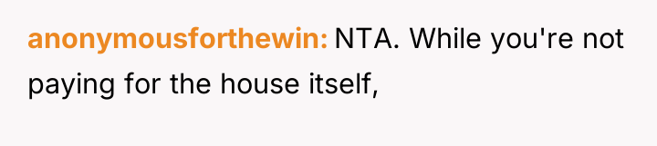anonymousforthewin NTA. While you're not paying for the house itself,