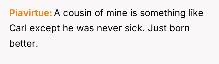 Piavirtue A cousin of mine is something like Carl except...