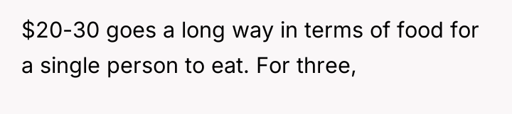 $20-30 goes a long way in terms of food for...